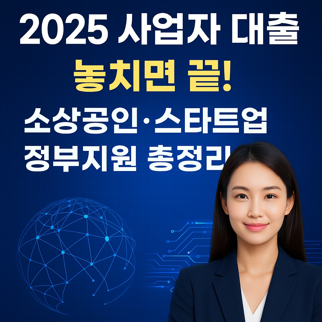 [2025 사업자대출 완벽 가이드] 놓치면 끝! 소상공인·스타트업 정부지원 총정리